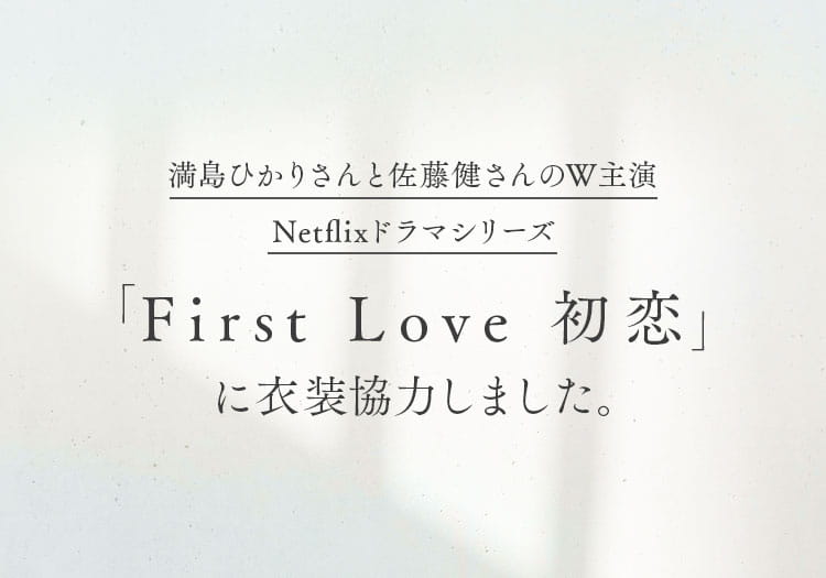 満島ひかりと佐藤健のW主演 Netflixドラマシリーズ「First Love 初恋」に衣装協力しました